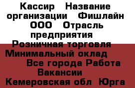 Кассир › Название организации ­ Фишлайн, ООО › Отрасль предприятия ­ Розничная торговля › Минимальный оклад ­ 20 000 - Все города Работа » Вакансии   . Кемеровская обл.,Юрга г.